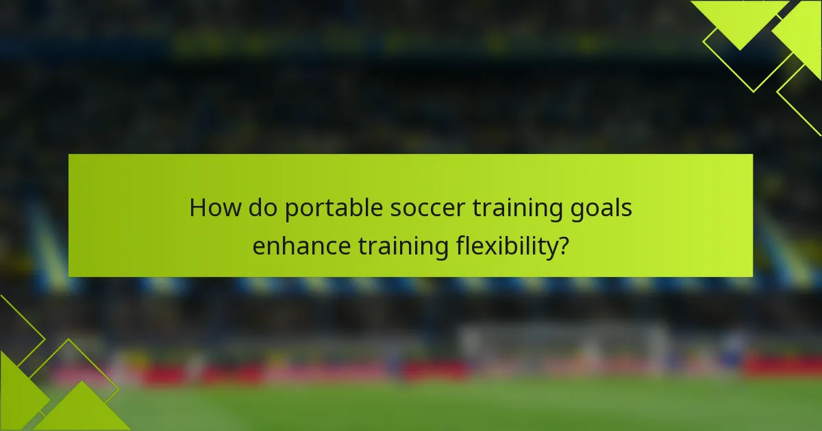 How do portable soccer training goals enhance training flexibility?
